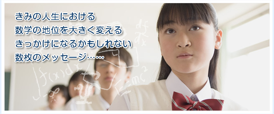 きみの人生における数学の地位を大きく変えるきっかけになるかもしれない数枚のメッセージ....